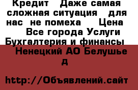 Кредит . Даже самая сложная ситуация - для нас  не помеха . › Цена ­ 90 - Все города Услуги » Бухгалтерия и финансы   . Ненецкий АО,Белушье д.